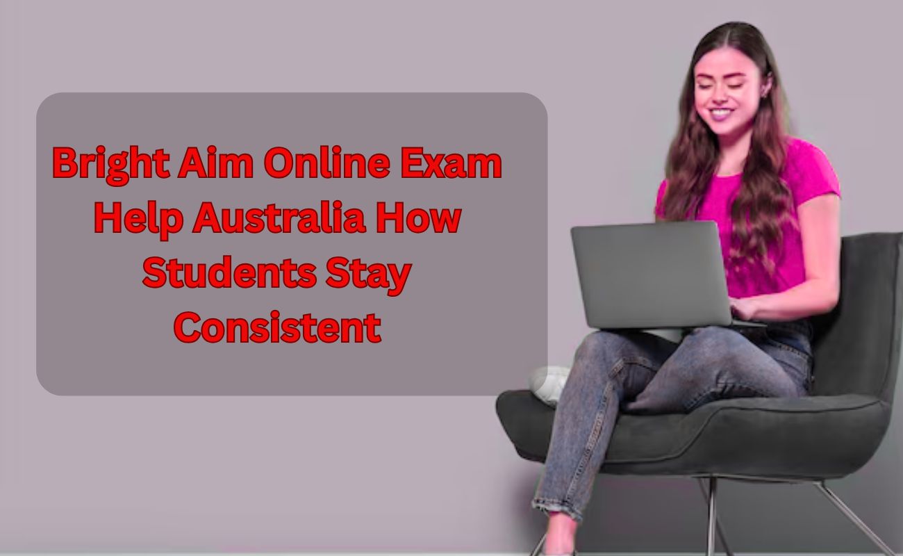 Bright Aim Online Exam Help Australia How Students Stay Consistent