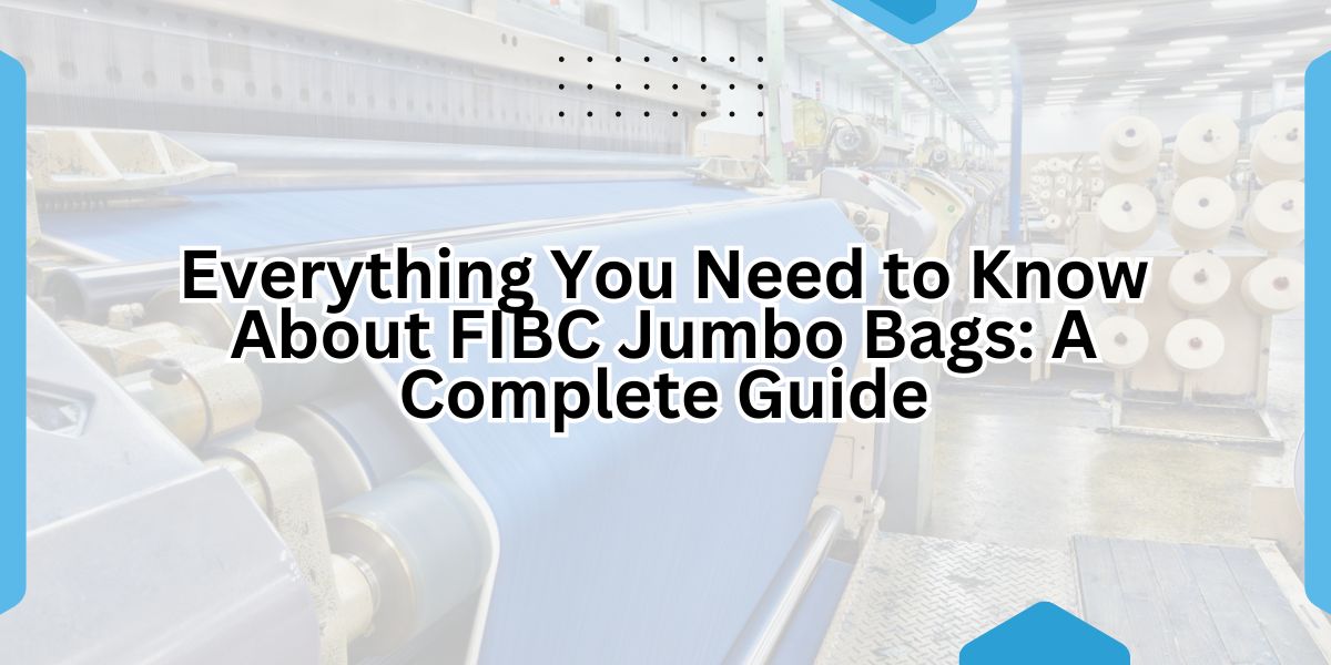 Everything You Need to Know About FIBC Jumbo Bags A Complete Guide